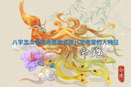 八字怎么看苦命男命女孩 八字命苦的人特征 八字怎么看苦命男命女孩 八字命苦的人特征