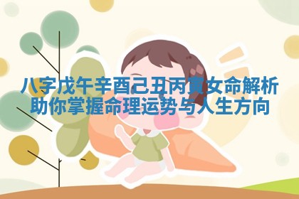 八字戊午辛酉己丑丙寅女命解析助你掌握命理运势与人生方向