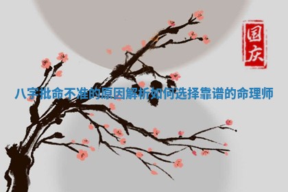八字批命不准的原因解析 如何选择靠谱的命理师