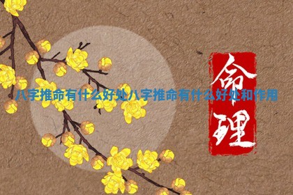八字推命有什么好处_八字推命有什么好处和作用 八字推命有什么好处_八字推命有什么好处和作用
