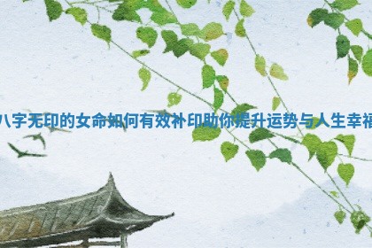 八字无印的女命如何有效补印助你提升运势与人生幸福