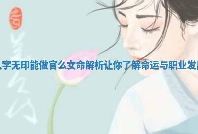 八字无印能做官么女命解析让你了解命运与职业发展