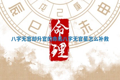 八字无官却升官的命局 八字无官星怎么补救