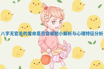 八字无官杀的男命是否容易胆小解析与心理特征分析 八字无官杀的男命是否容易胆小解析与心理特征分析