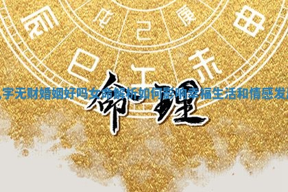 八字无财婚姻好吗女命解析如何影响幸福生活和情感发展