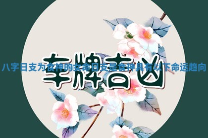 八字日支为食神的女命 日支是食神具有以下命运趋向 八字日支为食神的女命 日支是食神具有以下命运趋向