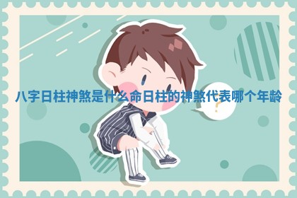 八字日柱神煞是什么命_日柱的神煞代表哪个年龄
