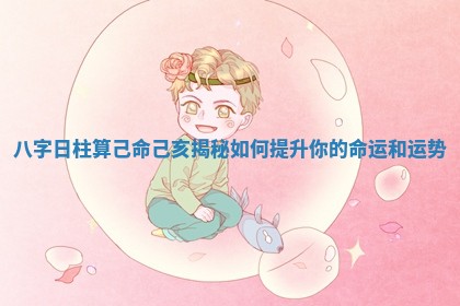 八字日柱算己命己亥揭秘如何提升你的命运和运势