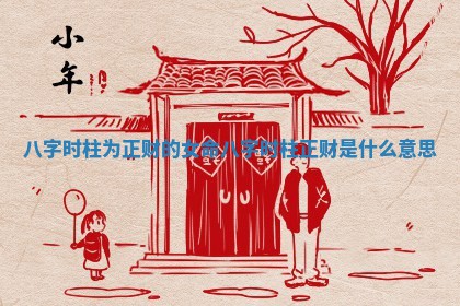 八字时柱为正财的女命 八字时柱正财是什么意思