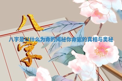 八字是以什么为命的揭秘你命运的真相与奥秘