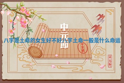 八字是土命的女生好不好_八字土命一般是什么命运