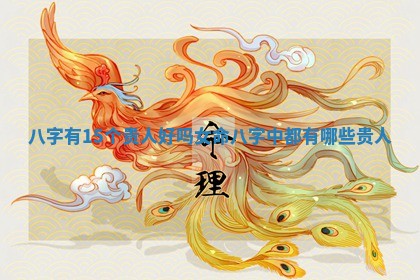 八字有15个贵人好吗女命_八字中都有哪些贵人