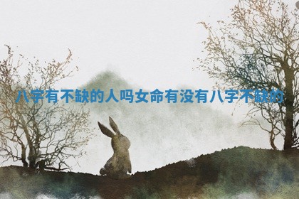 八字有不缺的人吗女命_有没有八字不缺的