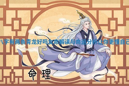 八字有两条青龙好吗女命解读与命运分析让你更懂自己