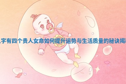 八字有四个贵人女命如何提升运势与生活质量的秘诀揭秘