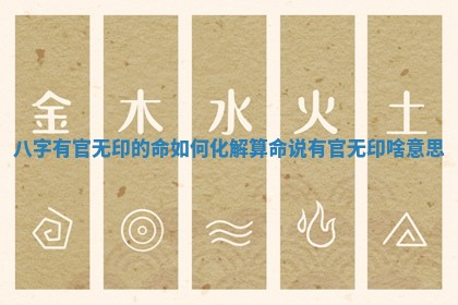 八字有官无印的命如何化解_算命说有官无印啥意思