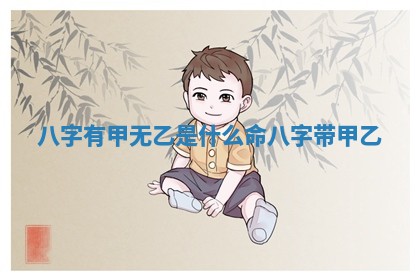 八字有甲无乙是什么命_八字带甲乙