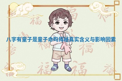 八字有童子是童子命吗揭秘真实含义与影响因素