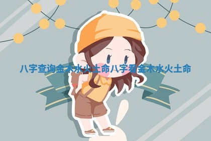 八字查询金木水火土命_八字看金木水火土命