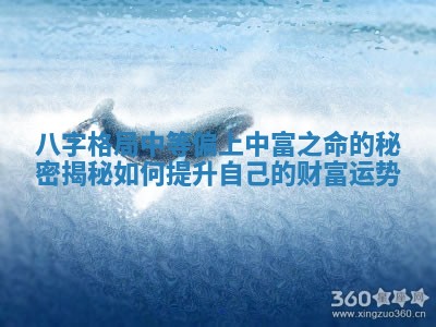八字格局中等偏上中富之命的秘密揭秘如何提升自己的财富运势 八字格局中等偏上中富之命的秘密揭秘如何提升自己的财富运势