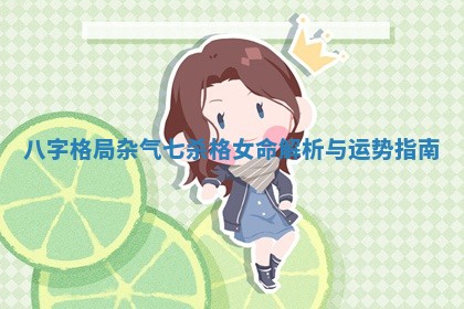 八字格局杂气七杀格女命解析与运势指南