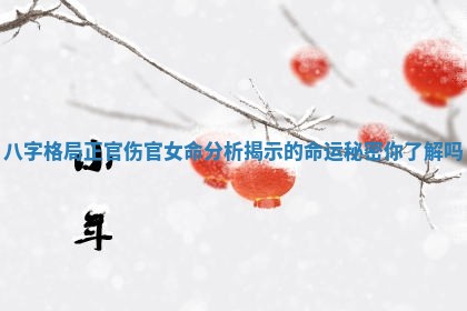 八字格局正官伤官女命分析揭示的命运秘密你了解吗