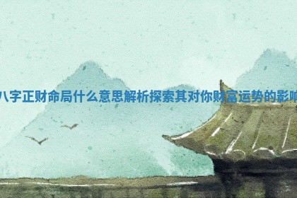 八字正财命局什么意思解析 探索其对你财富运势的影响