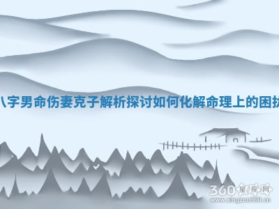 八字男命伤妻克子解析探讨如何化解命理上的困扰