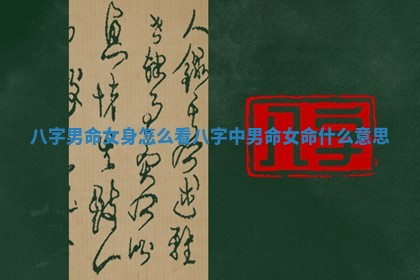 八字男命女身怎么看_八字中男命女命什么意思