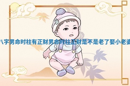 八字男命时柱有正财 男命时柱正财是不是老了娶小老婆
