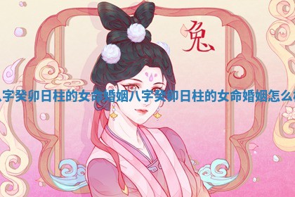 八字癸卯日柱的女命婚姻_八字癸卯日柱的女命婚姻怎么样