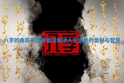 八字的命局有几种看法解读人生运势的奥秘与智慧 八字的命局有几种看法解读人生运势的奥秘与智慧