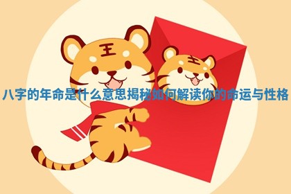 八字的年命是什么意思揭秘 如何解读你的命运与性格