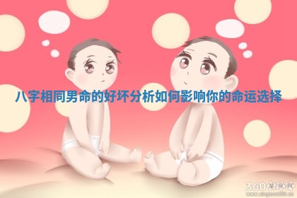 八字相同男命的好坏分析如何影响你的命运选择