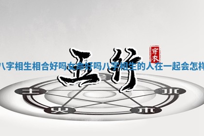 八字相生相合好吗女命好吗_八字相生的人在一起会怎样