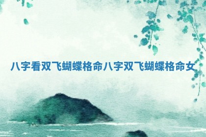 八字看双飞蝴蝶格命 八字双飞蝴蝶格命女