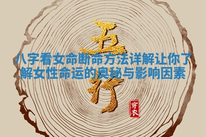 八字看女命断命方法详解让你了解女性命运的奥秘与影响因素