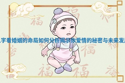 八字看婚姻的命局如何分析揭示你爱情的秘密与未来发展