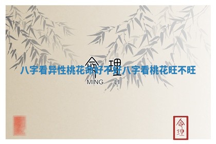 八字看异性桃花命好不好 八字看桃花旺不旺 八字看异性桃花命好不好 八字看桃花旺不旺