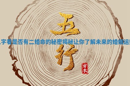 八字看是否有二婚命的秘密揭秘让你了解未来的婚姻运势