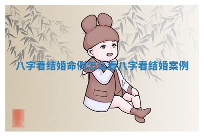 八字看结婚命例怎么看 八字看结婚案例