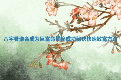 八字看谁会成为巨富命揭秘成功秘诀快速致富方法