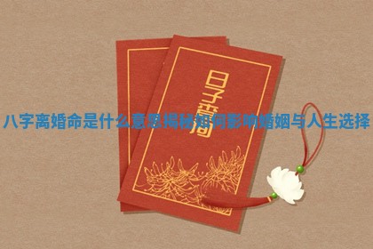 八字离婚命是什么意思揭秘如何影响婚姻与人生选择 八字离婚命是什么意思揭秘如何影响婚姻与人生选择