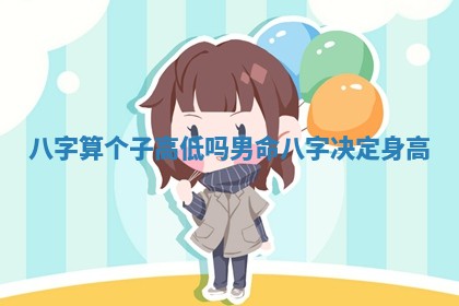 八字算个子高低吗男命_八字决定身高