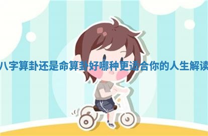 八字算卦还是命算卦好 哪种更适合你的人生解读