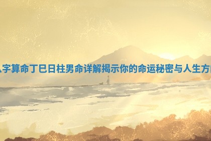 八字算命丁巳日柱男命详解揭示你的命运秘密与人生方向
