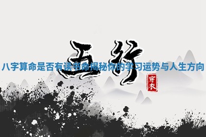 八字算命是否有读书命揭秘你的学习运势与人生方向 八字算命是否有读书命揭秘你的学习运势与人生方向
