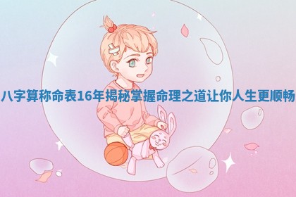 八字算称命表16年揭秘掌握命理之道让你人生更顺畅