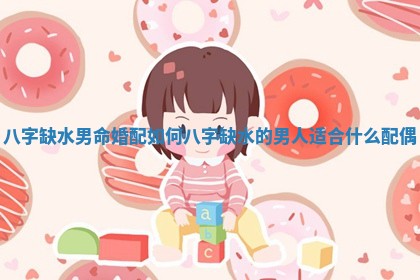 八字缺水男命婚配如何 八字缺水的男人适合什么配偶