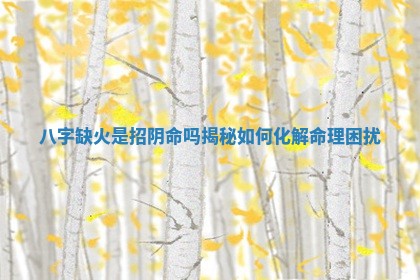 八字缺火是招阴命吗揭秘如何化解命理困扰